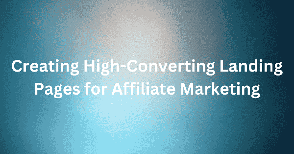 Creating High-Converting Landing Pages for Affiliate Marketing