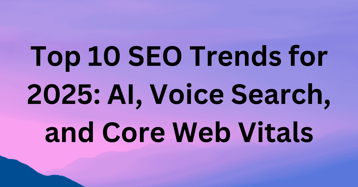 Top 10 SEO Trends for 2025 AI, Voice Search, and Core Web Vitals