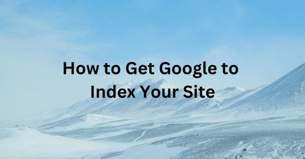 How to Get Google to Index Your Site Quickly and Efficiently