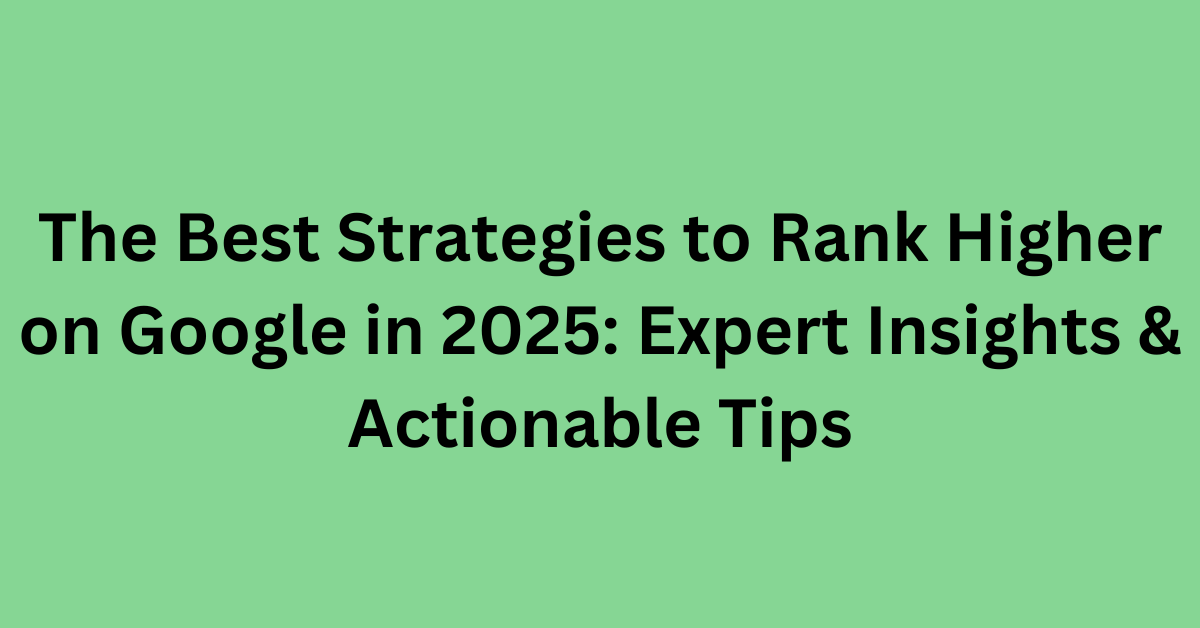 The Best Strategies to Rank Higher on Google in 2025 Expert Insights & Actionable Tips