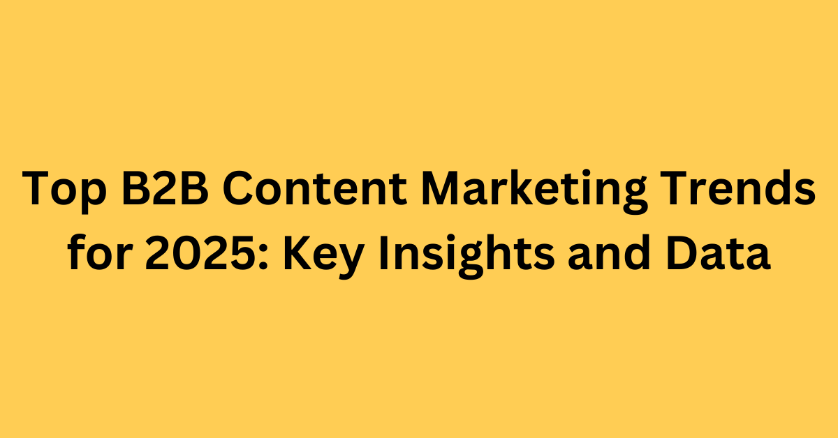 Top B2B Content Marketing Trends for 2025: Key Insights and Data