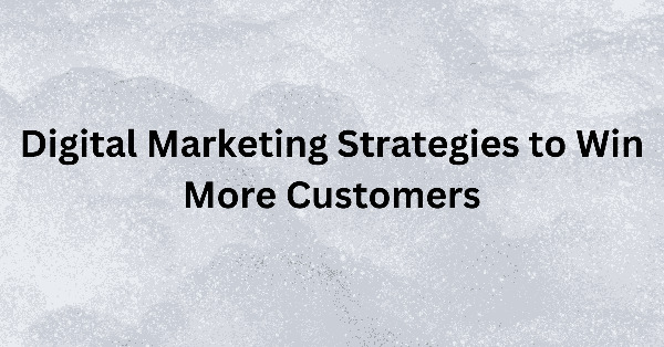 Digital Marketing Strategies to Win More Customers