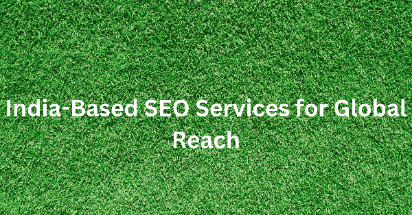 India-Based SEO Services for Global Reach