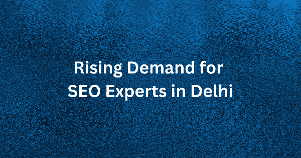 Rising Demand for SEO Experts in Delhi - Growing opportunities for SEO professionals in the capital